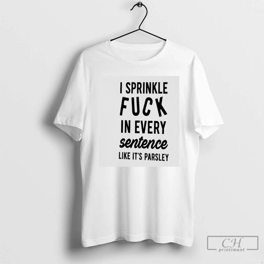 Premium I Sprinkle Fuck In Every Sentence Like Its Parsley T-Shirts, Hoodie, Sweatshirt | AU18TeeNovaLab.com