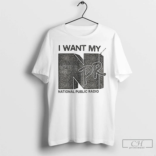 Premium I Want My Npr National Public Radio T-Shirts, Hoodie, Sweatshirt | AU18TeeNovaLab.com
