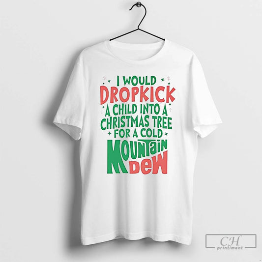 Premium I Would Dropkick A Child Into A Christmas Tree For A Cold Mountain Dew T-Shirts, Hoodie, Sweatshirt