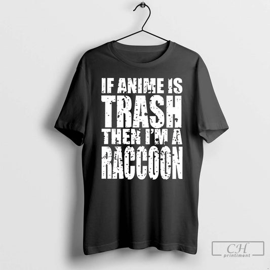 Premium If Anime Is Trash Then Im A Raccoon T-Shirts, Hoodie, Sweatshirt | AU18TeeNovaLab.com