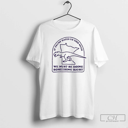 Premium If Trump Hates Us This Much We Must Be Doing Something Right T Shirts Hoodie, Sweatshirt | AU18TeeNovaLab.com