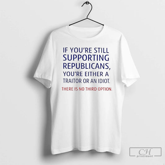 Premium If Youre Still Supporting Republicans Youre Either A Traitor T-Shirts, Hoodie, Sweatshirt | AU18TeeNovaLab.com