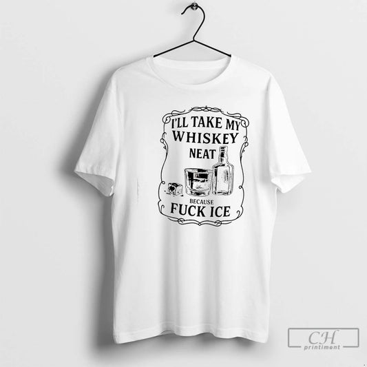 Premium Ill Take My Whiskey Neat Because Fuck Ice Graphic T-Shirts, Hoodie, Sweatshirt | AU18TeeNovaLab.com