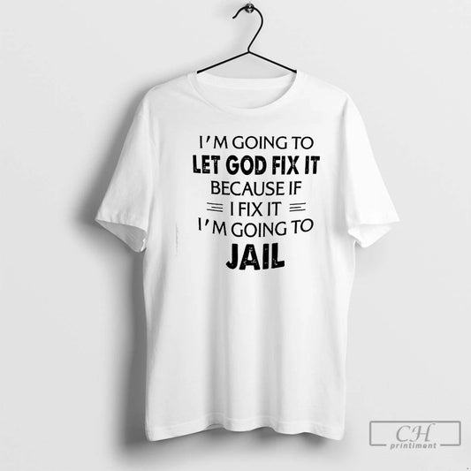 Premium Im Going To Let God Fix It Because If Ifix It Im Going To T-Shirts, Hoodie, Sweatshirt | AU18TeeNovaLab.com