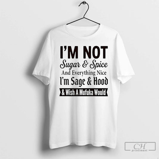 Premium Im Not Sugar And Spice And Everything Nice Im Sage And Hood And Wish T-Shirts, Hoodie, Sweatshirt