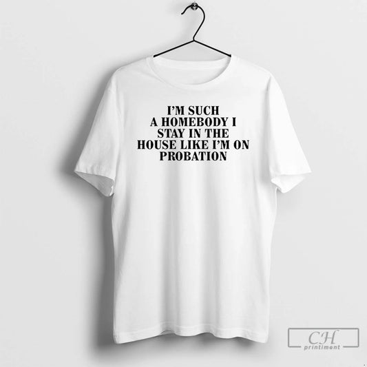 Premium Im Such A Homebody I Stay In The House Like Im On Probation T-Shirts, Hoodie, Sweatshirt | AU18TeeNovaLab.com