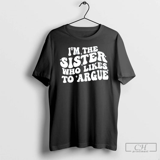 Premium Im The Sister Who Likes To Argue Phrase T-Shirts, Hoodie, Sweatshirt | AU18TeeNovaLab.com