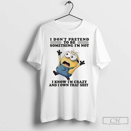 Premium Minion I Dont Pretend To Be Something Im Not I Know Im Crazy And T-Shirts, Hoodie, Sweatshirt | AU18TeeNovaLab.com