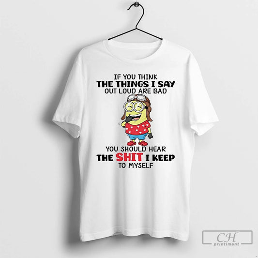 Premium Minions If You Think The Things I Say Out Loud Are Bad T Shirts Hoodie, Sweatshirt | AU18TeeNovaLab.com