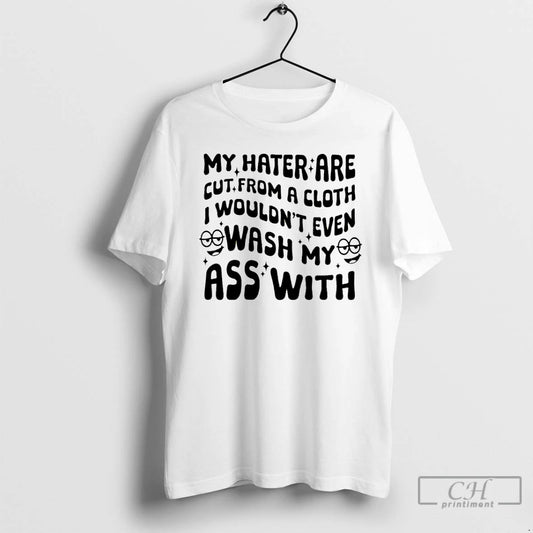 Premium My Hater Are Cut From A Cloth I Wouldnt Even Wash My Ass With T-Shirts, Hoodie, Sweatshirt | AU18TeeNovaLab.com