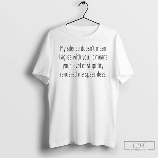 Premium My Silence Doesnt Mean I Agree With You It Means Your Level Of Stupidity T-Shirts, Hoodie, Sweatshirt