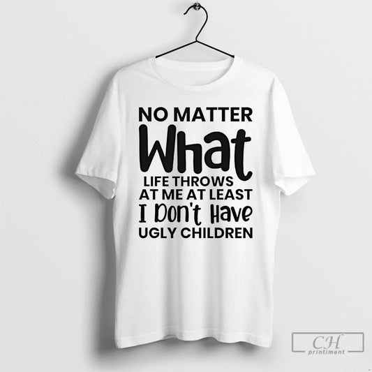 Premium No Matter What Life Throws At Me At Least I Dont Have Ugly Children T-Shirts, Hoodie, Sweatshirt | AU18TeeNovaLab.com