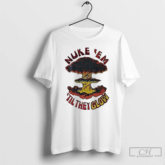 Premium Nuke Em Til They Glow T-Shirts, Hoodie, Sweatshirt | AU18TeeNovaLab.com