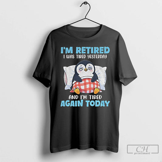 Premium Penguin Im Retired I Was Tired Yesterday And Im Tired Again Today T Shirts Hoodie, Sweatshirt | AU18TeeNovaLab.com