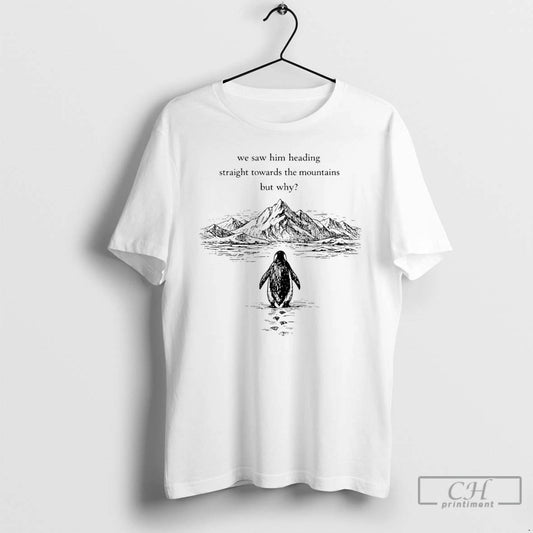 Premium Penguin But Why We Saw Him Heading Straight Towards The Mountains Graphic Art T-Shirts, Hoodie, Sweatshirt