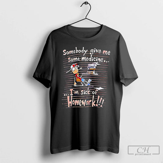 Premium Somebody Give Me Some Medicine Im Sick Of Homework Meme T-Shirts, Hoodie, Sweatshirt | AU18TeeNovaLab.com