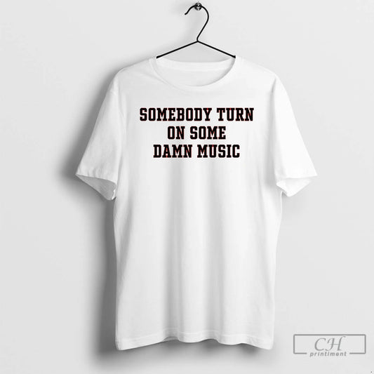 Premium Somebody Turn On Some Damn Music T-Shirts, Hoodie, Sweatshirt | AU18TeeNovaLab.com