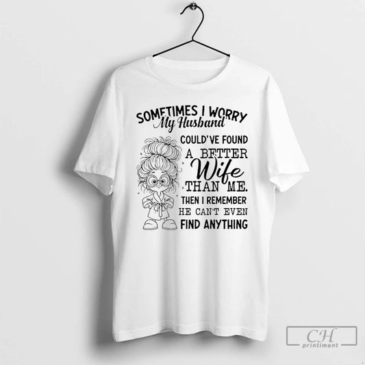 Premium Sometimes I Worry My Husband Couldve Found A Better Wife Than Me Then T-Shirts, Hoodie, Sweatshirt