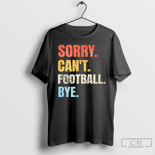Premium Sorry Cant Football Bye T-Shirts, Hoodie, Sweatshirt | AU18TeeNovaLab.com