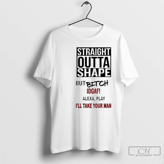 Premium Straight Outta Shape But Bitch Idgaf Alexa Play Ill Take Your Man T Shirts Hoodie, Sweatshirt | AU18TeeNovaLab.com