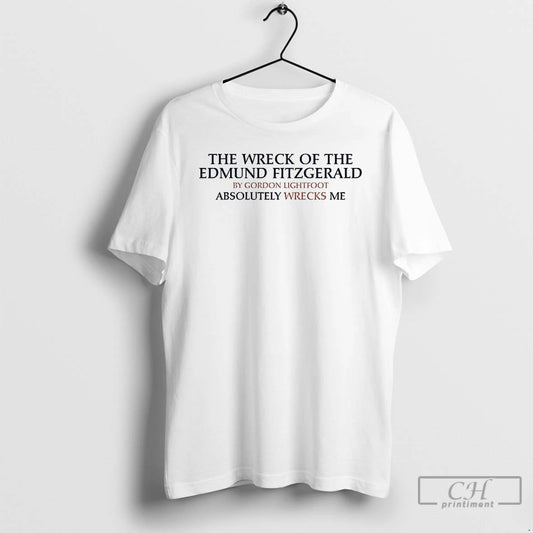 Premium The Wreck Of The Edmund Fitzgerald By Gordon Lightfoot Absolutely Wrecks Me T Shirts Hoodie, Sweatshirt