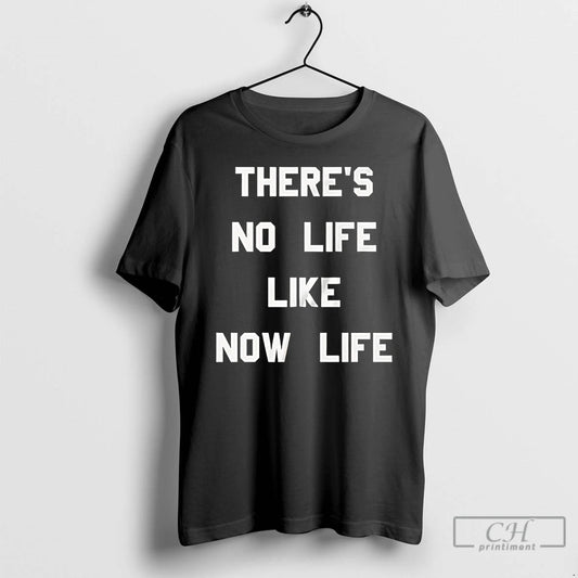Premium Theres No Life Like Now Life T Shirts