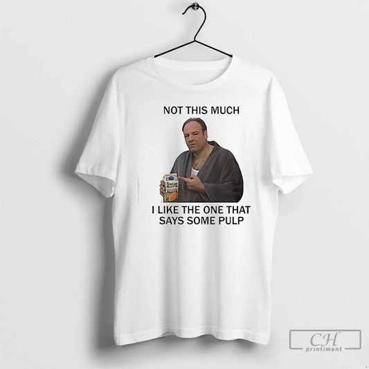 Premium Tony Soprano Not This Much I Like The One That Says Some Pulp The T-Shirts, Hoodie, Sweatshirt | AU18TeeNovaLab.com