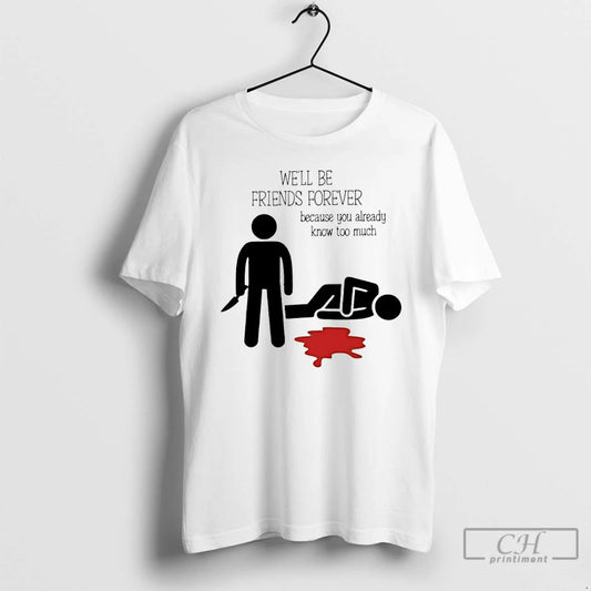 Premium Well Be Friends Forever Because You Already Know Too Much T-Shirts, Hoodie, Sweatshirt | AU18TeeNovaLab.com