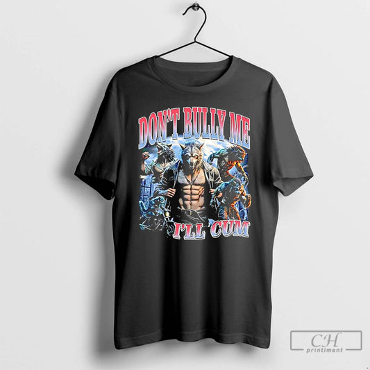 Premium Wolf Dont Bully Me Ill Cum Graphic T-Shirts, Hoodie, Sweatshirt | AU18TeeNovaLab.com