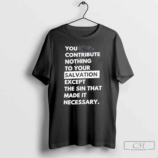 Premium You Contribute Nothing To Your Salvation Except The Sin That Made It Necessary