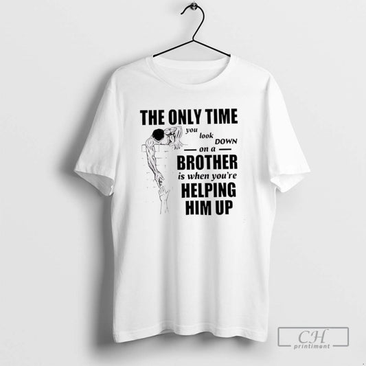 The Only Time You Look Down On A Brother T Shirts