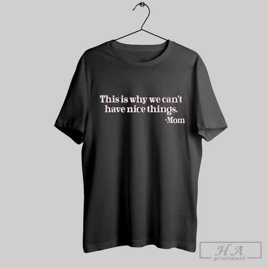 This Is Why We Cant Have Nice Things Mom T Shirts
