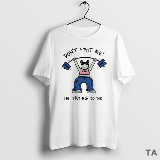Top Dont Spot Me Im Trying To Die Meme T Shirt Sweater Hoodie, Sweatshirt | AU18TeeNovaLab.com