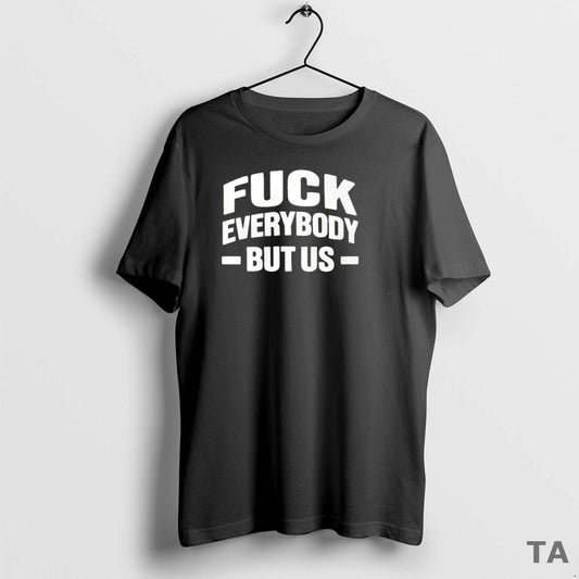Top Fck Everybody But Us T Shirt Sweater Hoodie, Sweatshirt | AU18TeeNovaLab.com