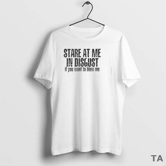 Top Stare At Me In Disgust If You Want To Blow Me T Shirt Sweater Hoodie, Sweatshirt | AU18TeeNovaLab.com