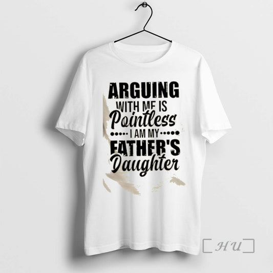 Trending Arguing With Mf Is Pointless I Am My Fathers Daughter Quote Premium T Shirts