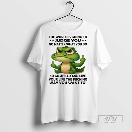 Trending Crocodile The World Is Going To Judge You No Matter What You Do So