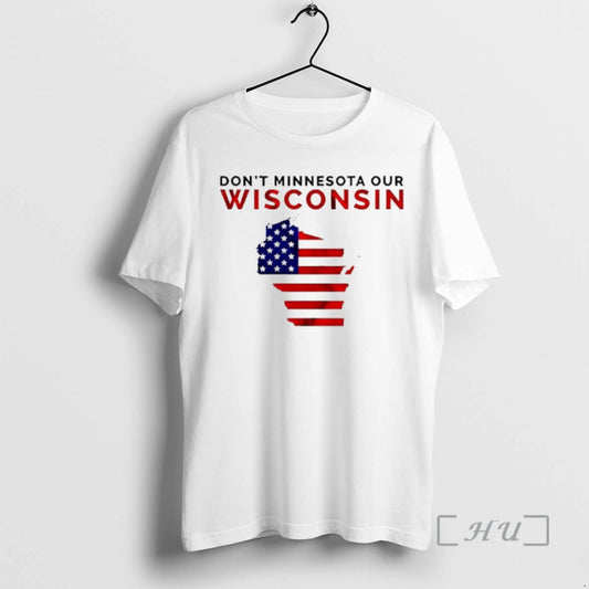 Trending Dont Minnesota Our Wisconsi Wisconsin American Flag T-Shirts, Hoodie, Sweatshirt | AU18TeeNovaLab.com