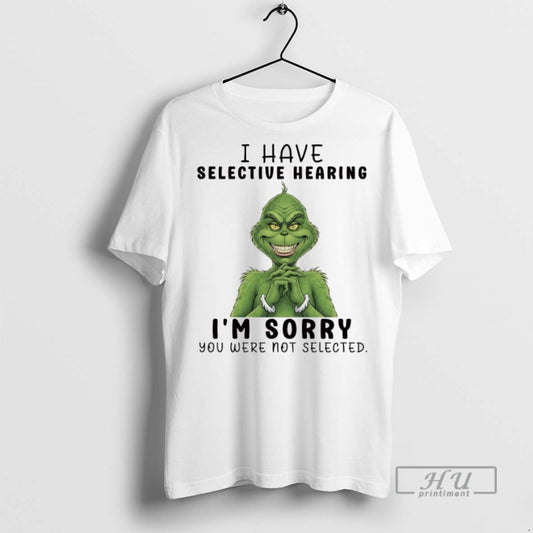 Trending Grinch Christmas 2025 I Have Selective Hearing Im Sorry You Were Not Selected