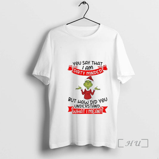 Trending Grinch Santa You Say That I Am Dirty Minded But How Did You Understand T-Shirts, Hoodie, Sweatshirt