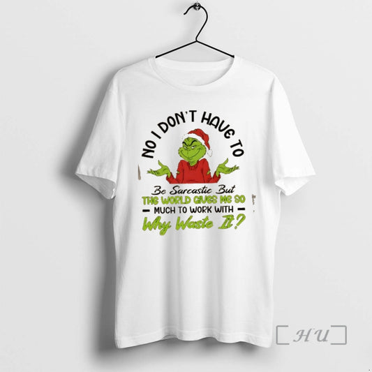 Trending Grinch No I Dont Have To Be Sarcastic But The World Gives Me So T-Shirts, Hoodie, Sweatshirt | AU18TeeNovaLab.com