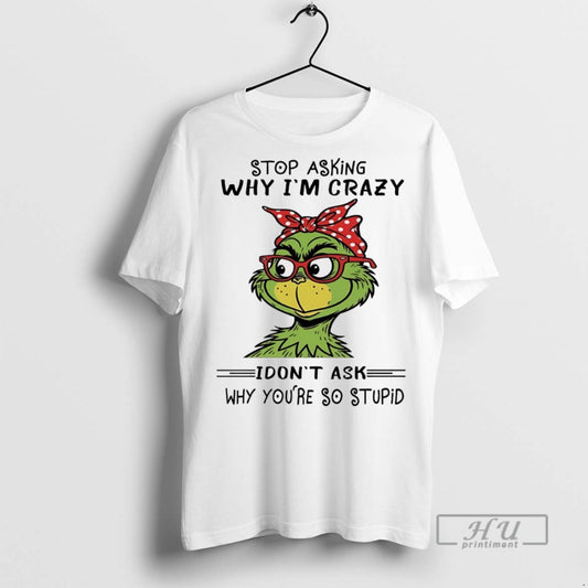 Trending Grinch Stop Asking Why Im Crazy I Dont Ask Why Youre So Stupid White