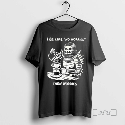 Trending I Be Like No Worries Then Worries T-Shirts, Hoodie, Sweatshirt | AU18TeeNovaLab.com