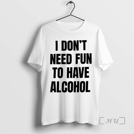 Trending I Dont Need Fun To Have Alcohol Text T-Shirts, Hoodie, Sweatshirt | AU18TeeNovaLab.com