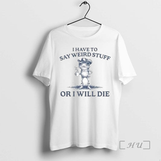 Trending I Have To Say Weird Stuff Or I Will Die Portland Frog T Shirts