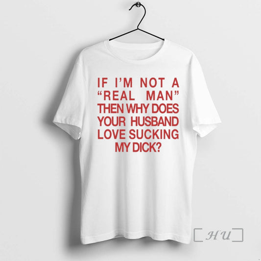 Trending If Im Not A Real Man Then Why Does Your Husband Love Sucking My T-Shirts, Hoodie, Sweatshirt | AU18TeeNovaLab.com