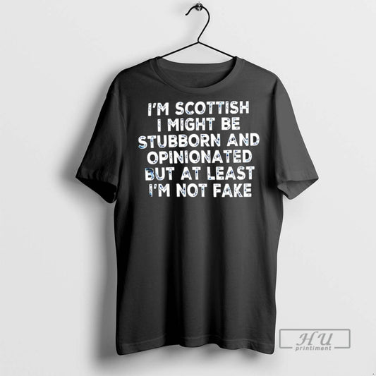 Trending Im Scottish I Might Be Stubborn And Opinionated But At Least Im Not Fake