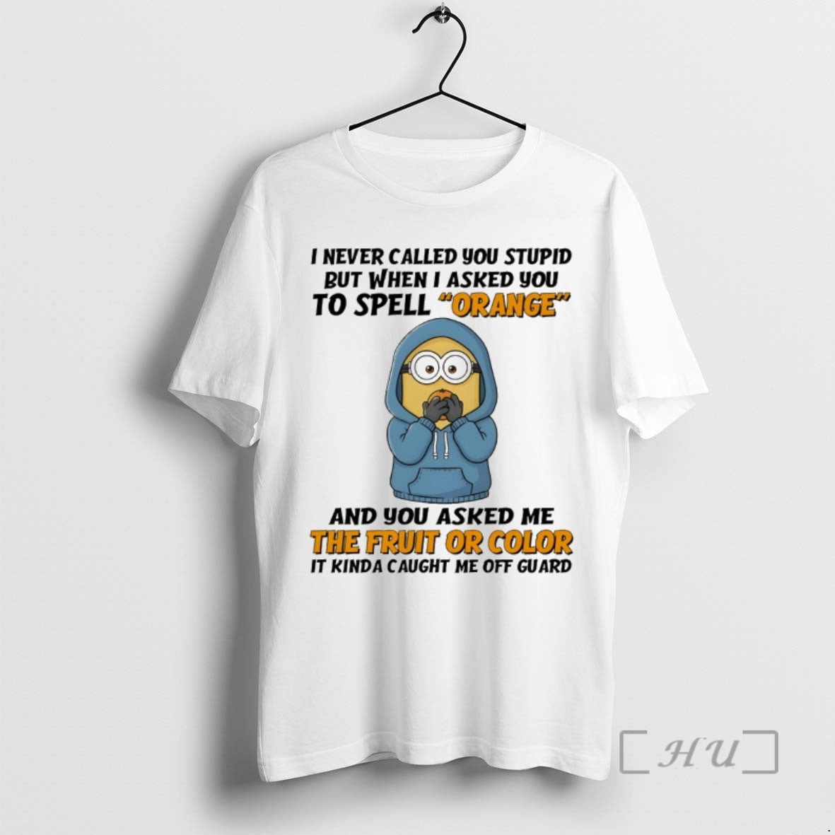 Trending Minion I Never Called You Stupid But When I Asked You To Spell Orange T-Shirts, Hoodie, Sweatshirt