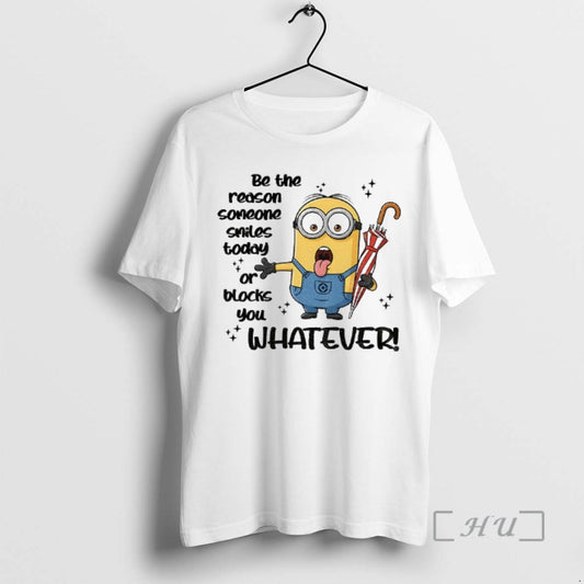 Trending Minion Be The Reason Someone Smiles Today Or Blocks You Whatever Premium T Shirts Hoodie, Sweatshirt