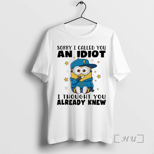 Trending Minion Sorry I Called You An Idiot I Thought You Already Knew Premium T-Shirts, Hoodie, Sweatshirt